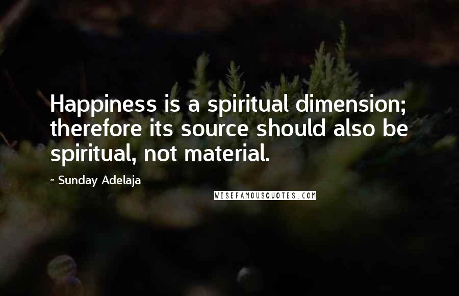 Sunday Adelaja Quotes: Happiness is a spiritual dimension; therefore its source should also be spiritual, not material.