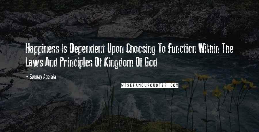 Sunday Adelaja Quotes: Happiness Is Dependent Upon Choosing To Function Within The Laws And Principles Of Kingdom Of God