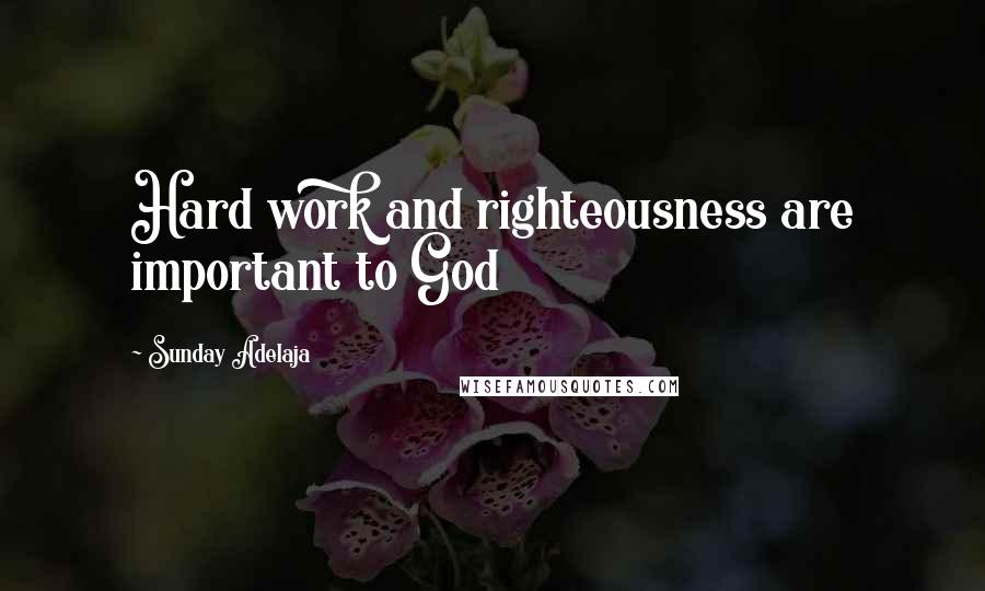 Sunday Adelaja Quotes: Hard work and righteousness are important to God