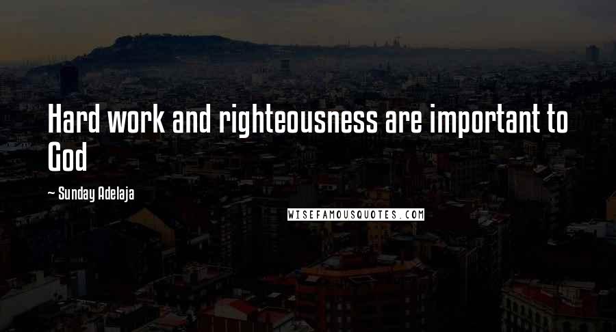 Sunday Adelaja Quotes: Hard work and righteousness are important to God