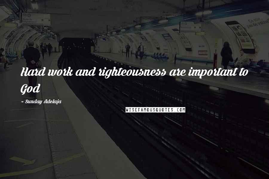 Sunday Adelaja Quotes: Hard work and righteousness are important to God