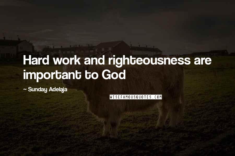 Sunday Adelaja Quotes: Hard work and righteousness are important to God