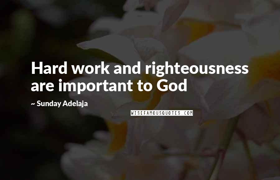 Sunday Adelaja Quotes: Hard work and righteousness are important to God