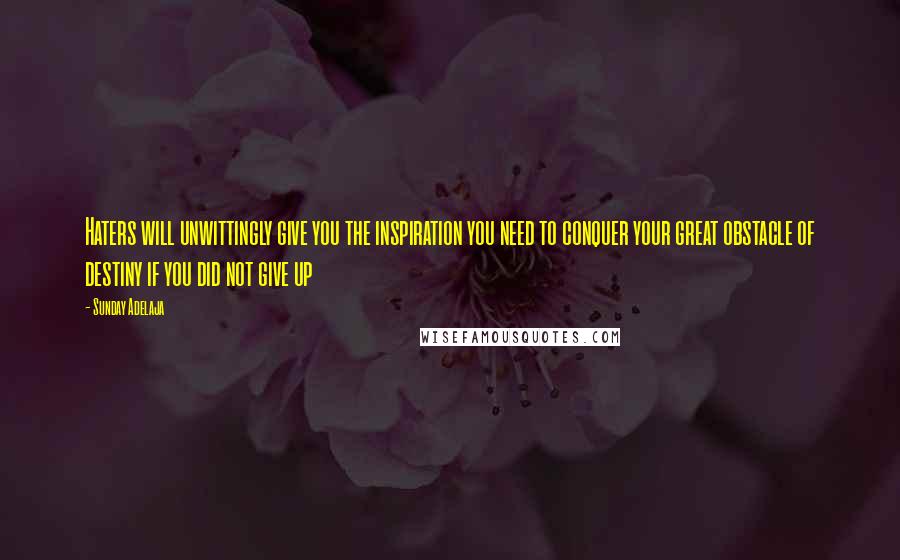 Sunday Adelaja Quotes: Haters will unwittingly give you the inspiration you need to conquer your great obstacle of destiny if you did not give up