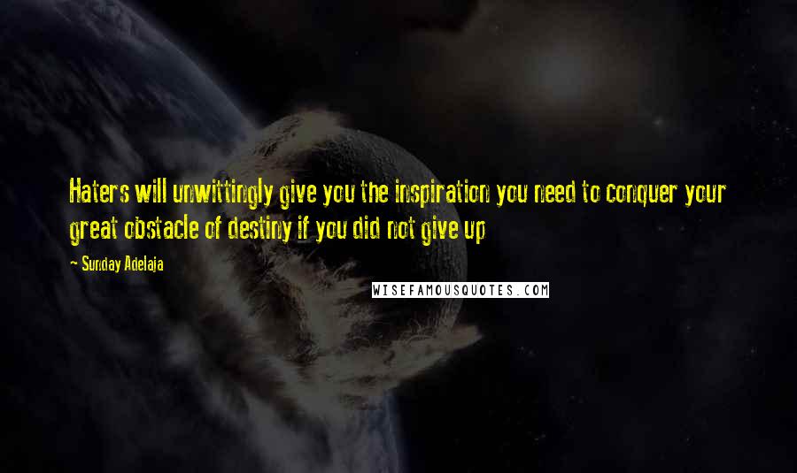 Sunday Adelaja Quotes: Haters will unwittingly give you the inspiration you need to conquer your great obstacle of destiny if you did not give up