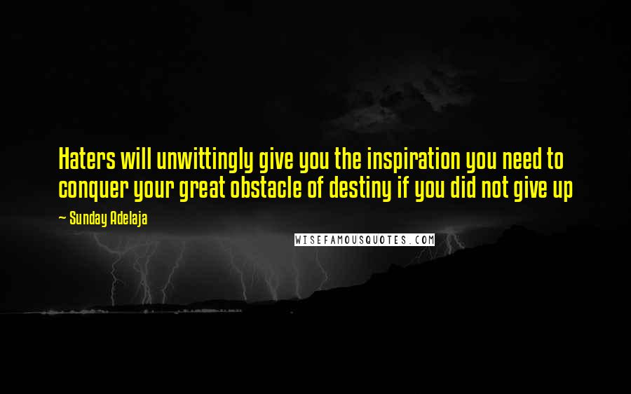 Sunday Adelaja Quotes: Haters will unwittingly give you the inspiration you need to conquer your great obstacle of destiny if you did not give up