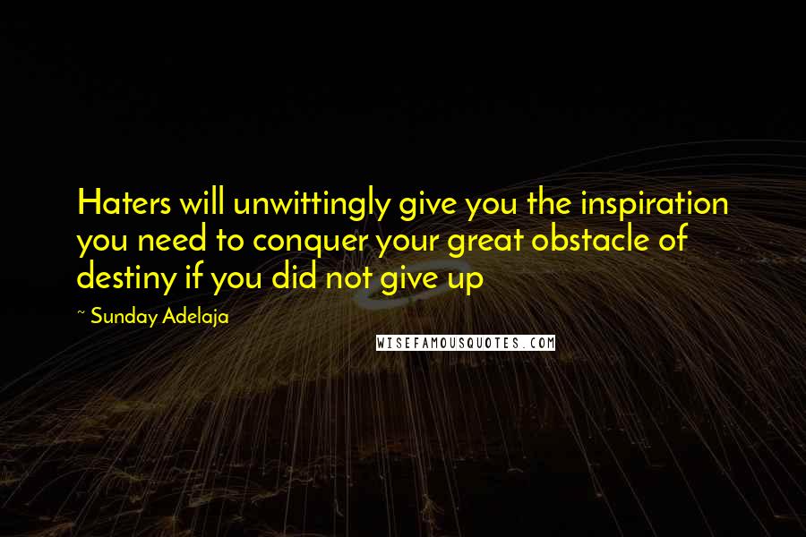 Sunday Adelaja Quotes: Haters will unwittingly give you the inspiration you need to conquer your great obstacle of destiny if you did not give up