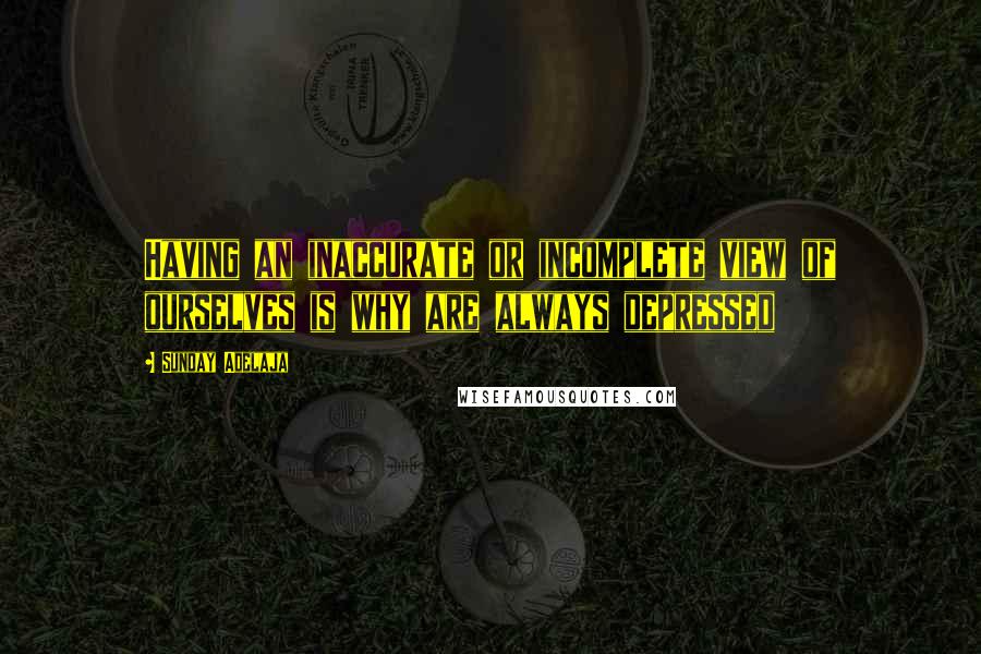 Sunday Adelaja Quotes: Having an inaccurate or incomplete view of ourselves is why are always depressed