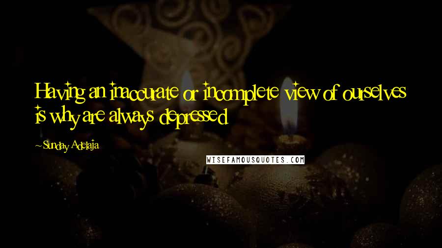 Sunday Adelaja Quotes: Having an inaccurate or incomplete view of ourselves is why are always depressed