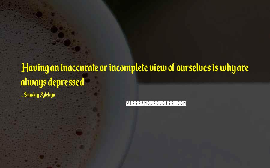 Sunday Adelaja Quotes: Having an inaccurate or incomplete view of ourselves is why are always depressed