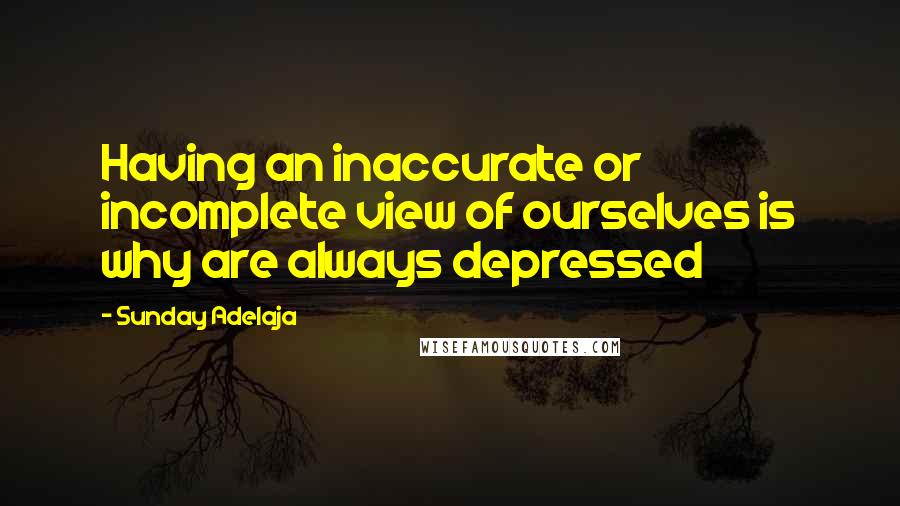 Sunday Adelaja Quotes: Having an inaccurate or incomplete view of ourselves is why are always depressed