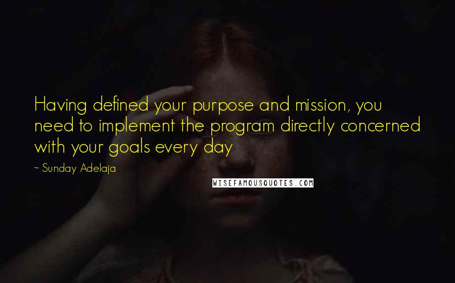 Sunday Adelaja Quotes: Having defined your purpose and mission, you need to implement the program directly concerned with your goals every day