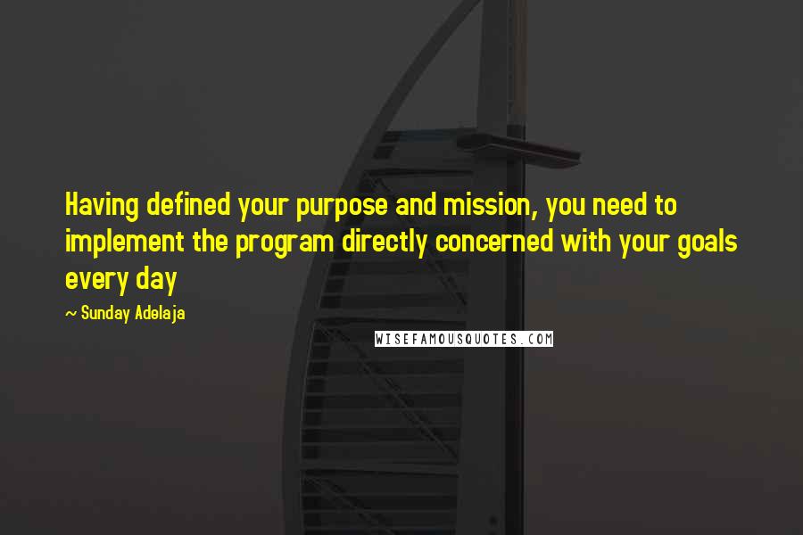 Sunday Adelaja Quotes: Having defined your purpose and mission, you need to implement the program directly concerned with your goals every day