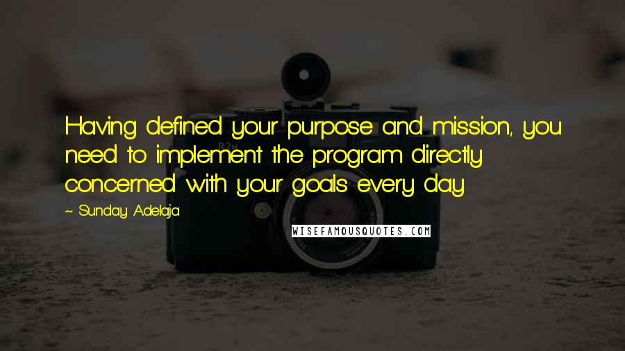 Sunday Adelaja Quotes: Having defined your purpose and mission, you need to implement the program directly concerned with your goals every day