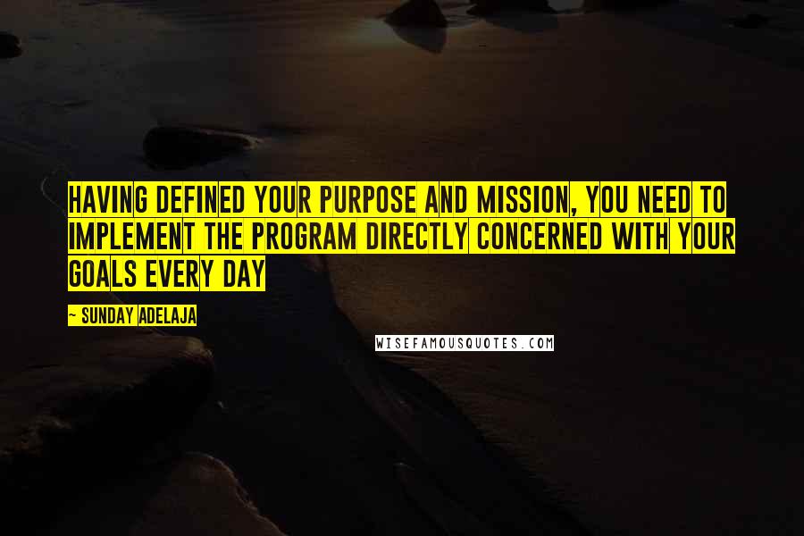 Sunday Adelaja Quotes: Having defined your purpose and mission, you need to implement the program directly concerned with your goals every day