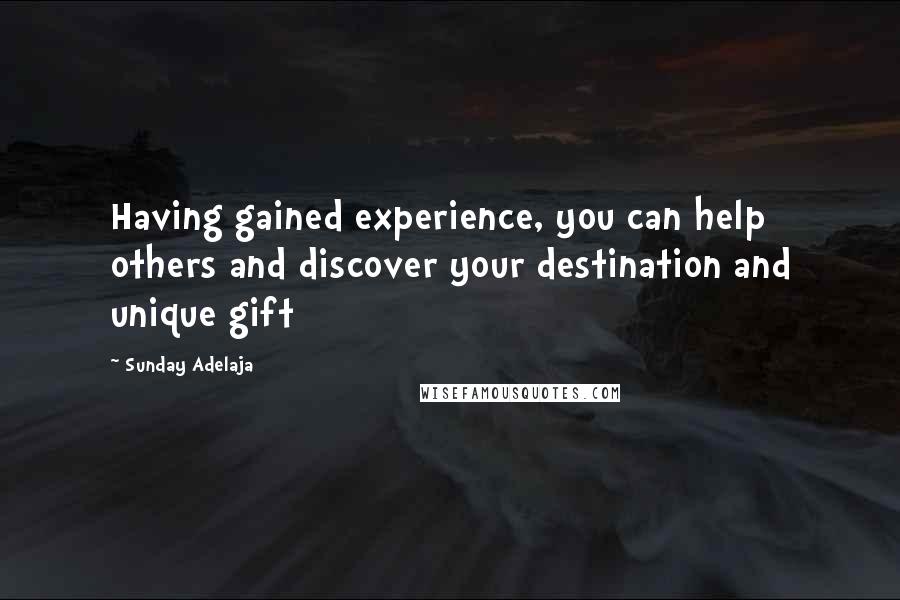 Sunday Adelaja Quotes: Having gained experience, you can help others and discover your destination and unique gift