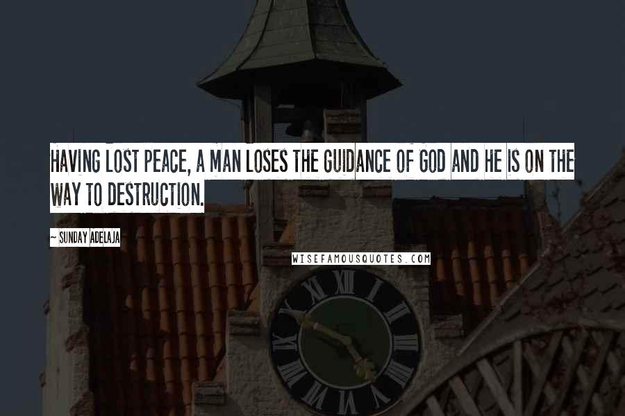 Sunday Adelaja Quotes: Having lost peace, a man loses the guidance of God and he is on the way to destruction.