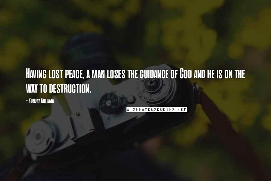 Sunday Adelaja Quotes: Having lost peace, a man loses the guidance of God and he is on the way to destruction.