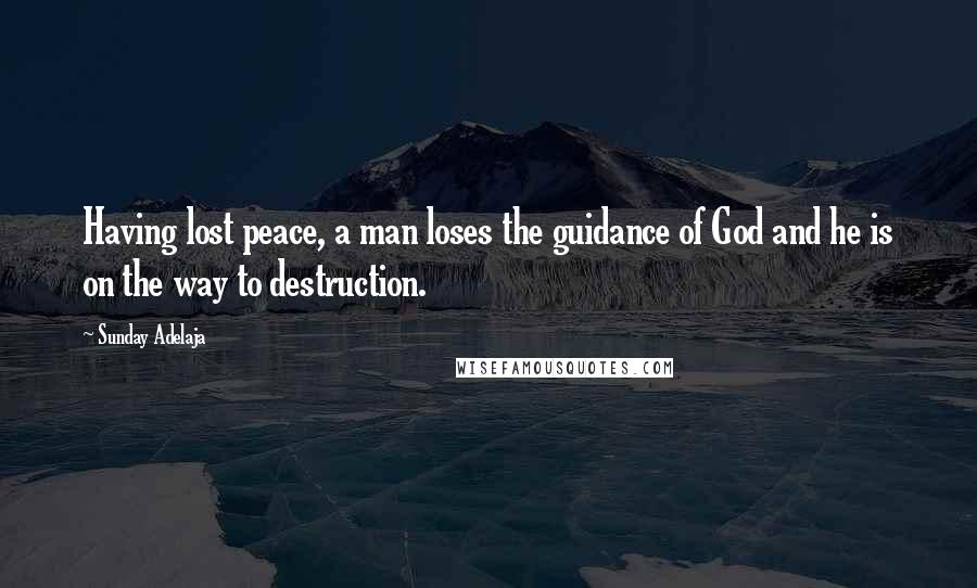 Sunday Adelaja Quotes: Having lost peace, a man loses the guidance of God and he is on the way to destruction.