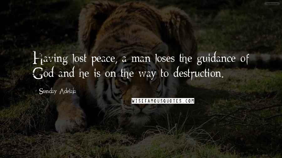 Sunday Adelaja Quotes: Having lost peace, a man loses the guidance of God and he is on the way to destruction.
