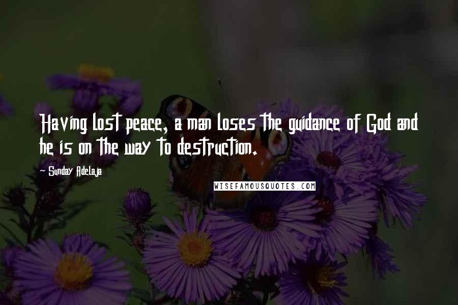 Sunday Adelaja Quotes: Having lost peace, a man loses the guidance of God and he is on the way to destruction.
