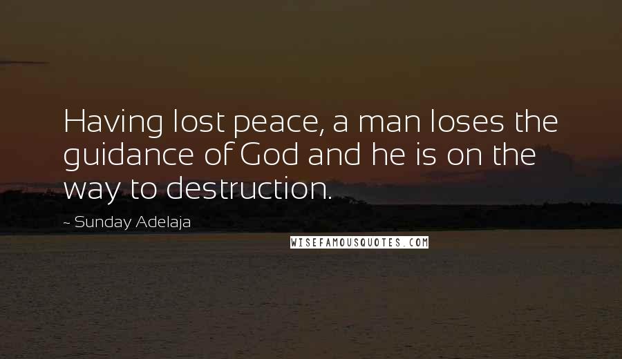 Sunday Adelaja Quotes: Having lost peace, a man loses the guidance of God and he is on the way to destruction.
