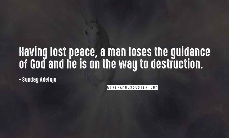 Sunday Adelaja Quotes: Having lost peace, a man loses the guidance of God and he is on the way to destruction.