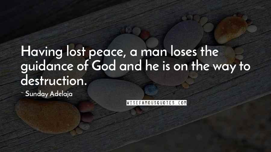 Sunday Adelaja Quotes: Having lost peace, a man loses the guidance of God and he is on the way to destruction.
