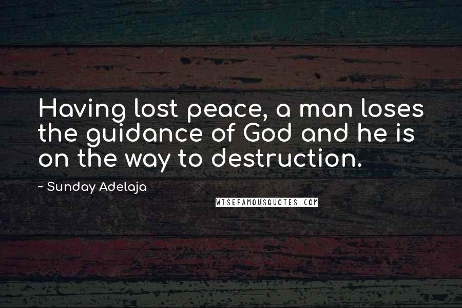 Sunday Adelaja Quotes: Having lost peace, a man loses the guidance of God and he is on the way to destruction.