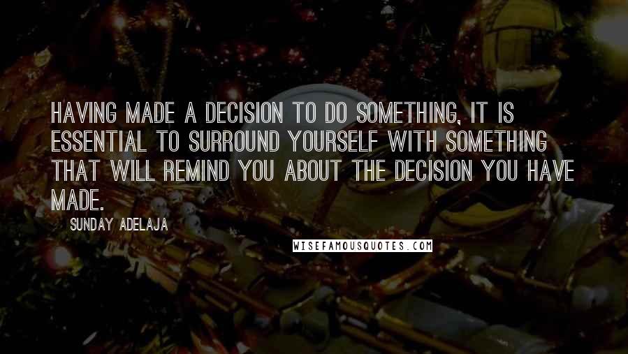 Sunday Adelaja Quotes: Having made a decision to do something, it is essential to surround yourself with something that will remind you about the decision you have made.