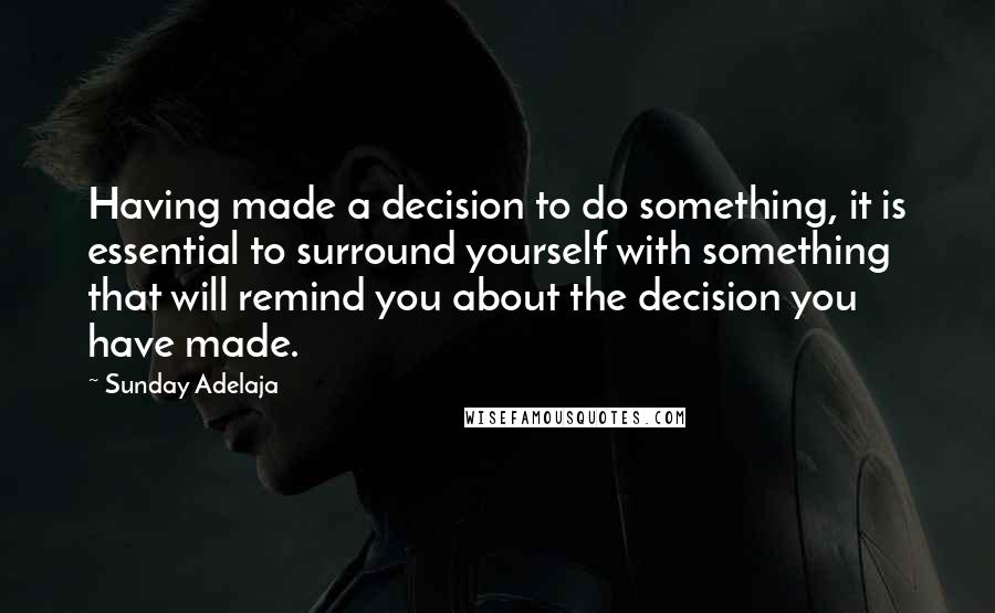 Sunday Adelaja Quotes: Having made a decision to do something, it is essential to surround yourself with something that will remind you about the decision you have made.