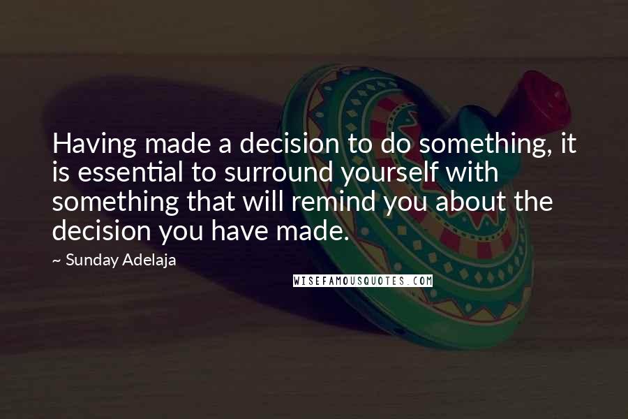 Sunday Adelaja Quotes: Having made a decision to do something, it is essential to surround yourself with something that will remind you about the decision you have made.