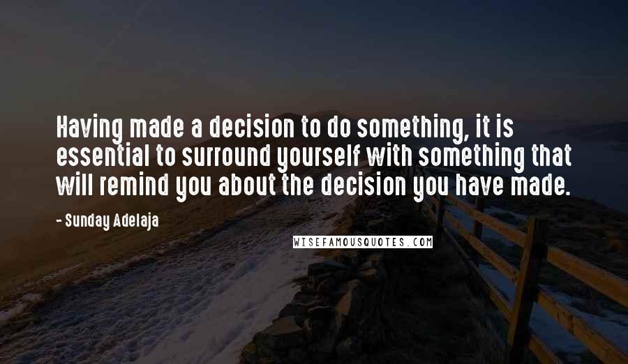 Sunday Adelaja Quotes: Having made a decision to do something, it is essential to surround yourself with something that will remind you about the decision you have made.