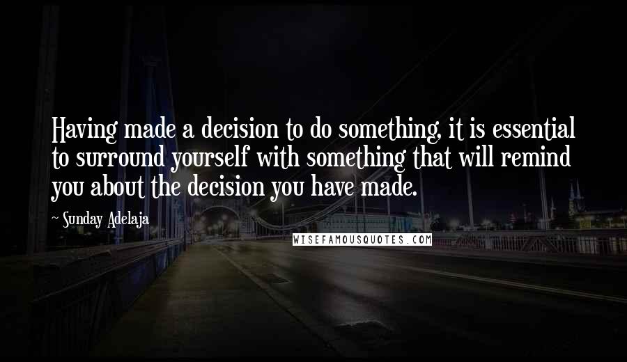 Sunday Adelaja Quotes: Having made a decision to do something, it is essential to surround yourself with something that will remind you about the decision you have made.