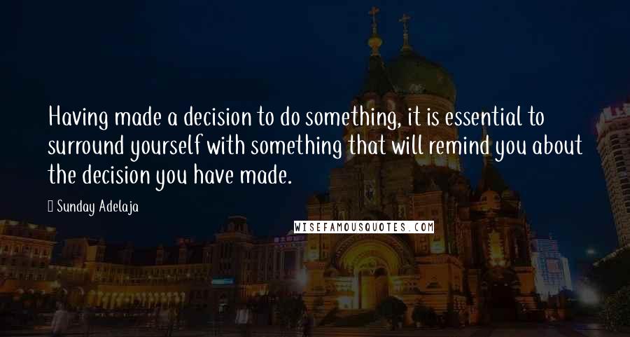 Sunday Adelaja Quotes: Having made a decision to do something, it is essential to surround yourself with something that will remind you about the decision you have made.