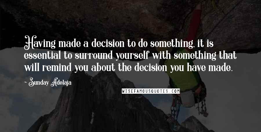 Sunday Adelaja Quotes: Having made a decision to do something, it is essential to surround yourself with something that will remind you about the decision you have made.