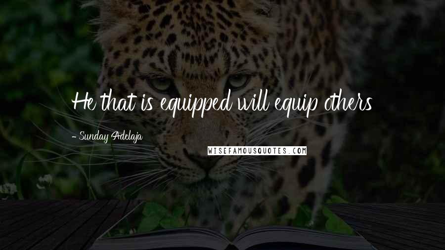 Sunday Adelaja Quotes: He that is equipped will equip others