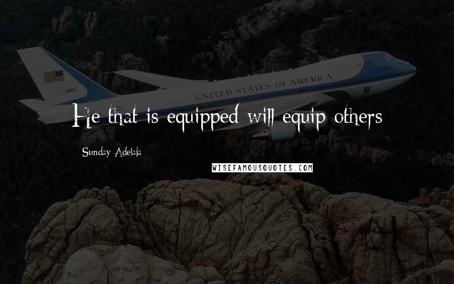 Sunday Adelaja Quotes: He that is equipped will equip others