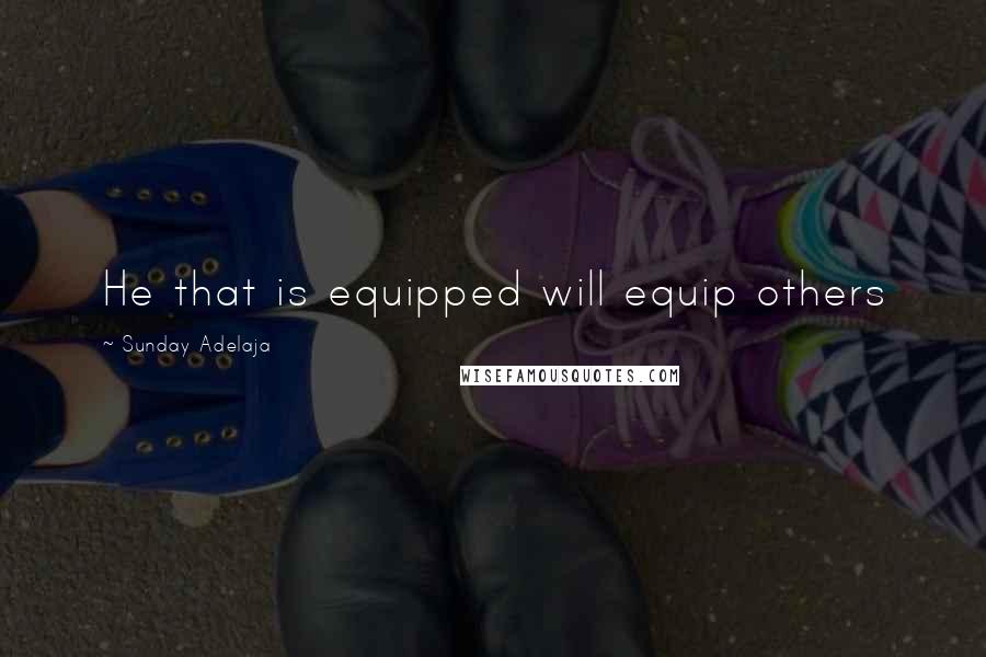 Sunday Adelaja Quotes: He that is equipped will equip others