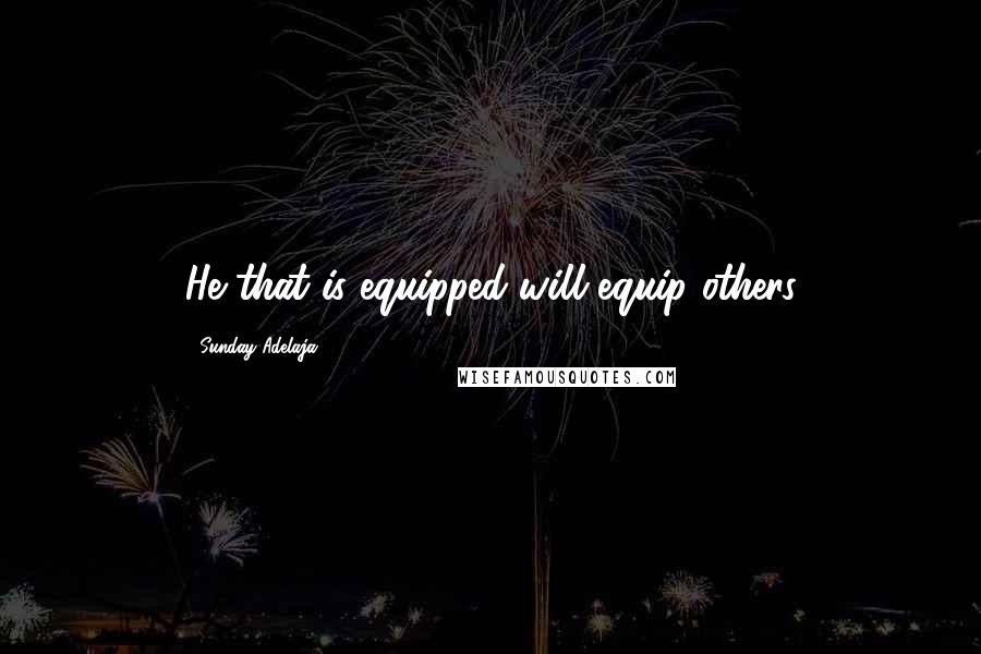Sunday Adelaja Quotes: He that is equipped will equip others