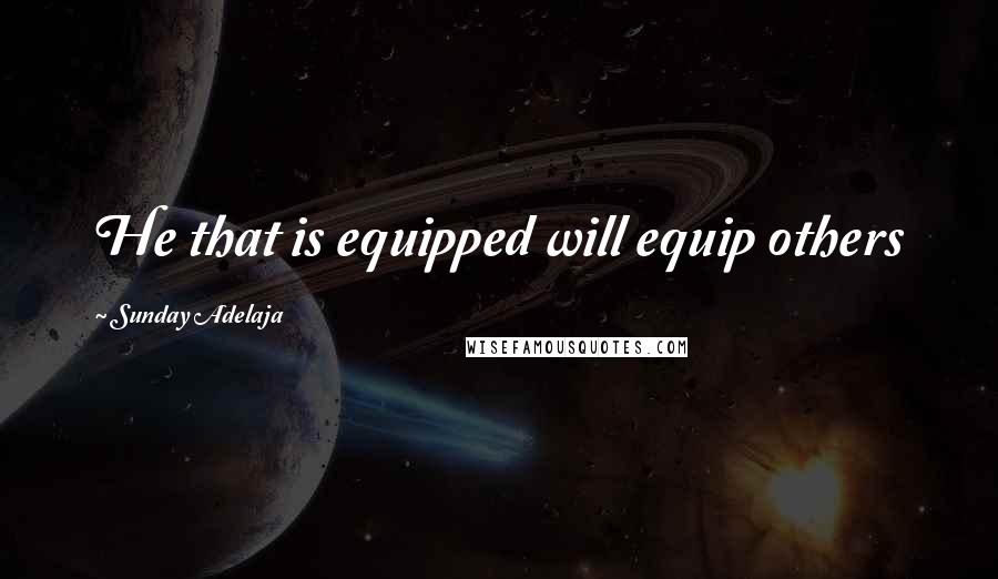 Sunday Adelaja Quotes: He that is equipped will equip others