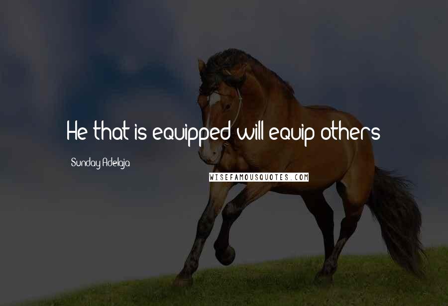 Sunday Adelaja Quotes: He that is equipped will equip others