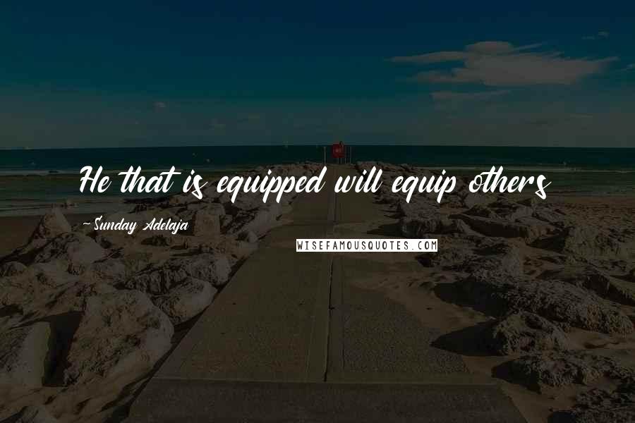 Sunday Adelaja Quotes: He that is equipped will equip others