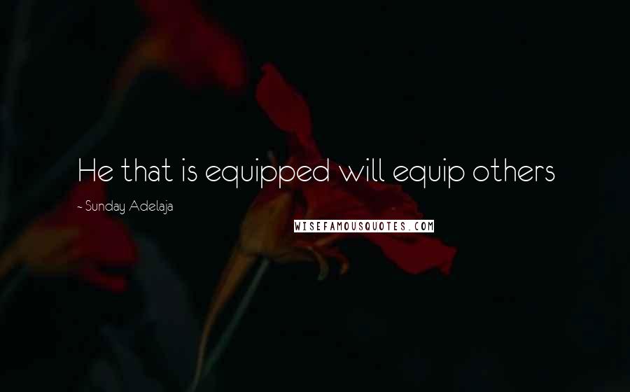 Sunday Adelaja Quotes: He that is equipped will equip others