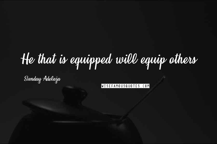 Sunday Adelaja Quotes: He that is equipped will equip others