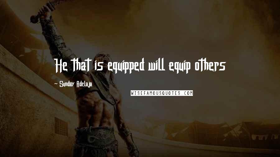 Sunday Adelaja Quotes: He that is equipped will equip others