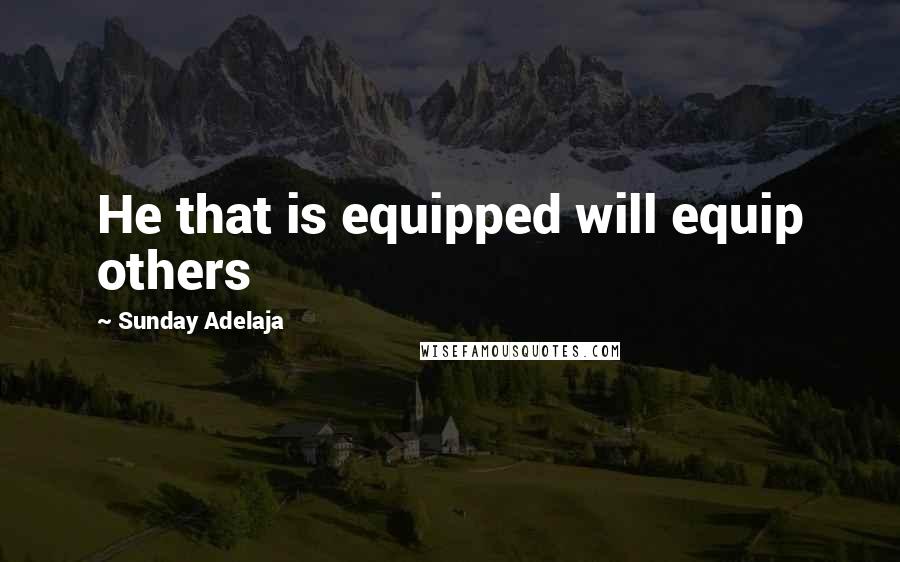 Sunday Adelaja Quotes: He that is equipped will equip others