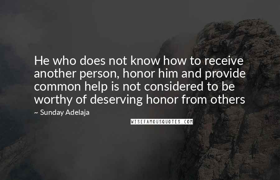 Sunday Adelaja Quotes: He who does not know how to receive another person, honor him and provide common help is not considered to be worthy of deserving honor from others