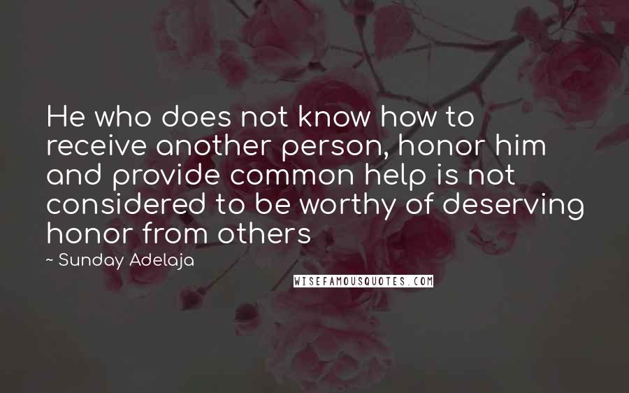 Sunday Adelaja Quotes: He who does not know how to receive another person, honor him and provide common help is not considered to be worthy of deserving honor from others
