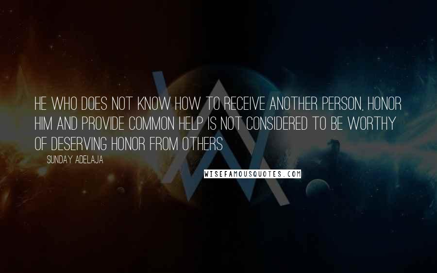 Sunday Adelaja Quotes: He who does not know how to receive another person, honor him and provide common help is not considered to be worthy of deserving honor from others